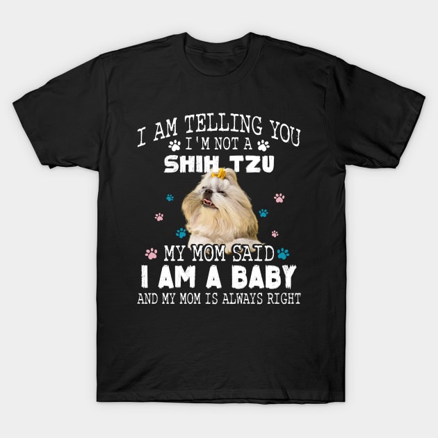 I am telling you, I'm not a shih tzu,My mom said I am a baby T-Shirt by designathome